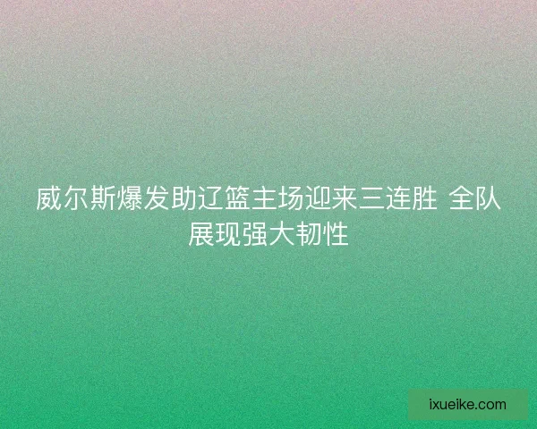 威尔斯爆发助辽篮主场迎来三连胜 全队展现强大韧性